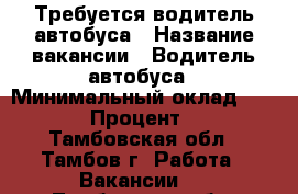 Требуется водитель автобуса › Название вакансии ­ Водитель автобуса › Минимальный оклад ­ 1 450 › Процент ­ 25 - Тамбовская обл., Тамбов г. Работа » Вакансии   . Тамбовская обл.